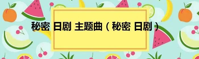 秘密 日剧 主题曲(秘密 日剧)