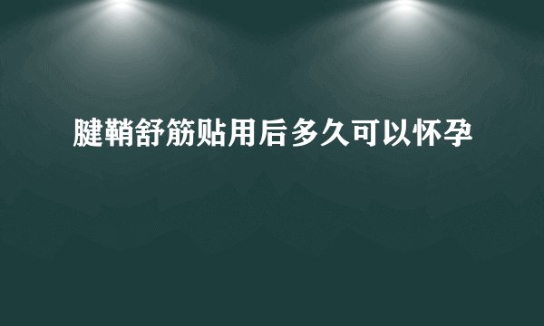 腱鞘舒筋贴用后多久可以怀孕
