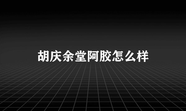 胡庆余堂阿胶怎么样