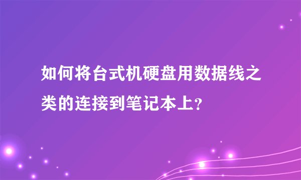如何将台式机硬盘用数据线之类的连接到笔记本上？