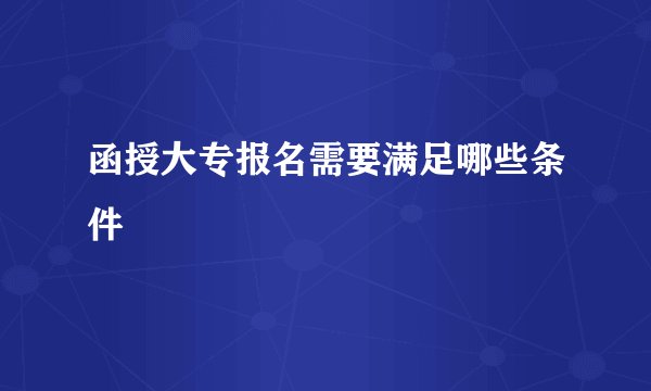 函授大专报名需要满足哪些条件