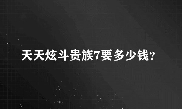 天天炫斗贵族7要多少钱？