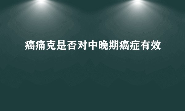癌痛克是否对中晚期癌症有效