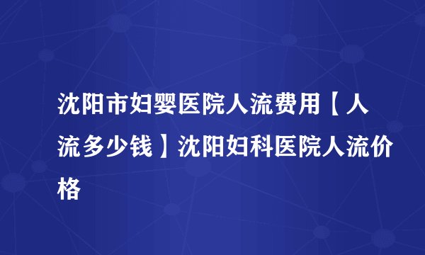 沈阳市妇婴医院人流费用【人流多少钱】沈阳妇科医院人流价格