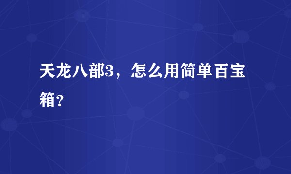 天龙八部3，怎么用简单百宝箱？