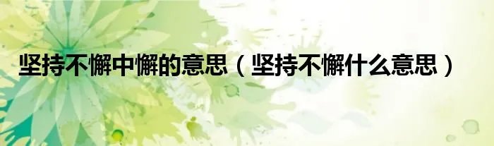 坚持不懈中懈的意思（坚持不懈什么意思）