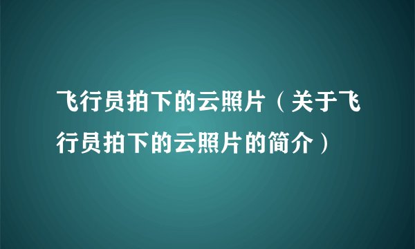 飞行员拍下的云照片（关于飞行员拍下的云照片的简介）
