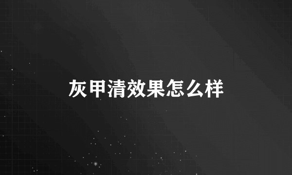 灰甲清效果怎么样
