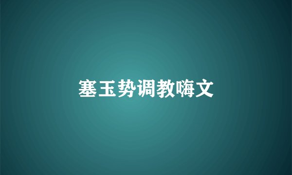 塞玉势调教嗨文