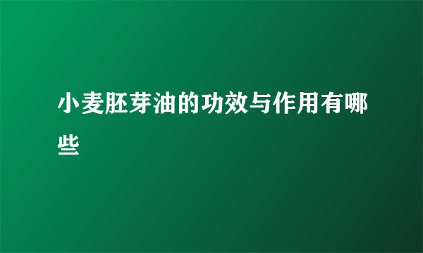 小麦胚芽油的功效与作用有哪些