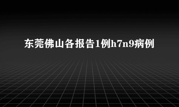 东莞佛山各报告1例h7n9病例