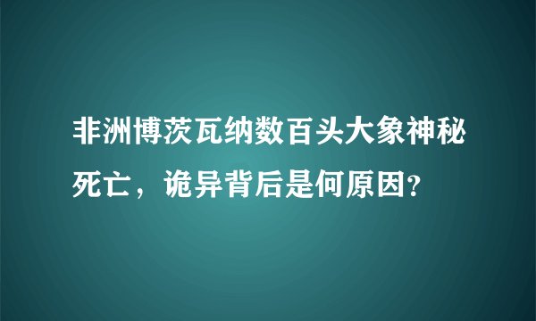 非洲博茨瓦纳数百头大象神秘死亡，诡异背后是何原因？