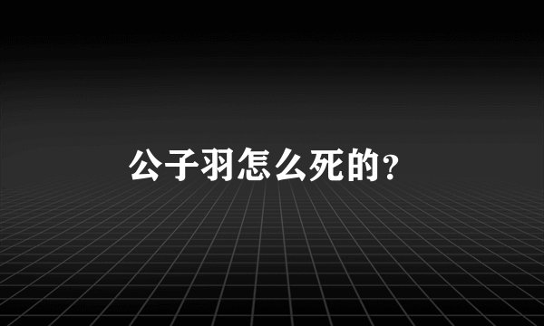 公子羽怎么死的？
