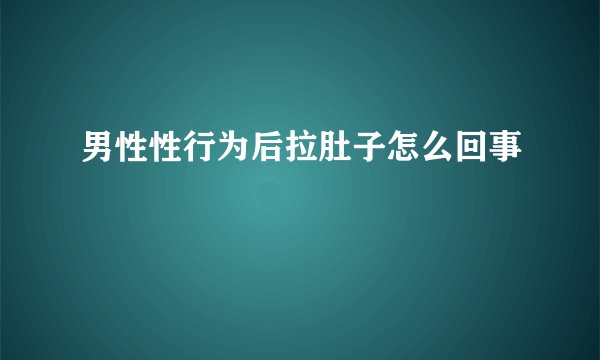 男性性行为后拉肚子怎么回事
