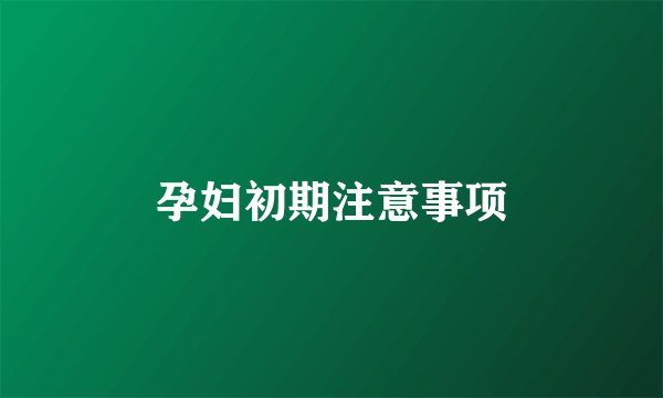孕妇初期注意事项