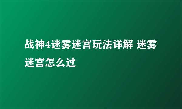战神4迷雾迷宫玩法详解 迷雾迷宫怎么过