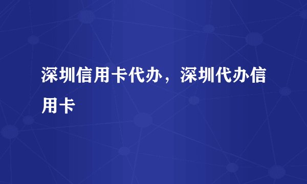 深圳信用卡代办，深圳代办信用卡
