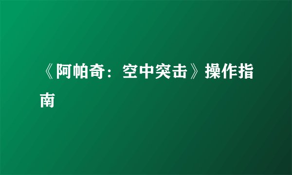 《阿帕奇：空中突击》操作指南