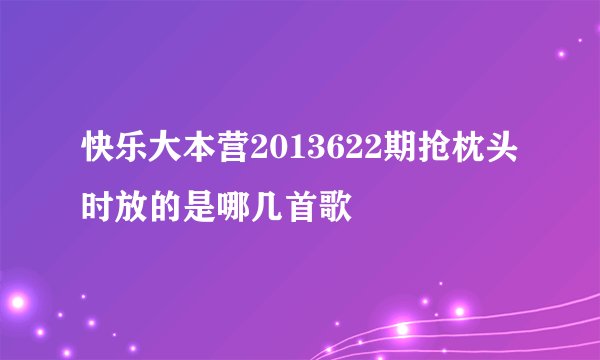 快乐大本营2013622期抢枕头时放的是哪几首歌