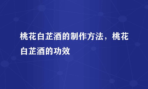桃花白芷酒的制作方法，桃花白芷酒的功效