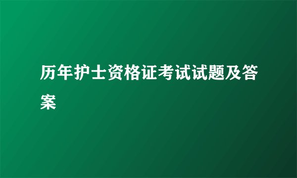 历年护士资格证考试试题及答案