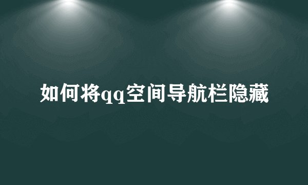 如何将qq空间导航栏隐藏