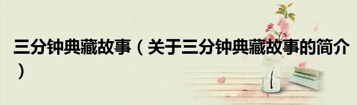 三分钟典藏故事（关于三分钟典藏故事的简介）