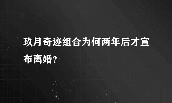 玖月奇迹组合为何两年后才宣布离婚？