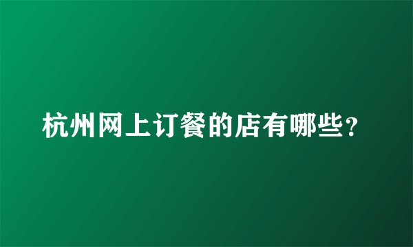 杭州网上订餐的店有哪些？