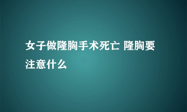 女子做隆胸手术死亡 隆胸要注意什么
