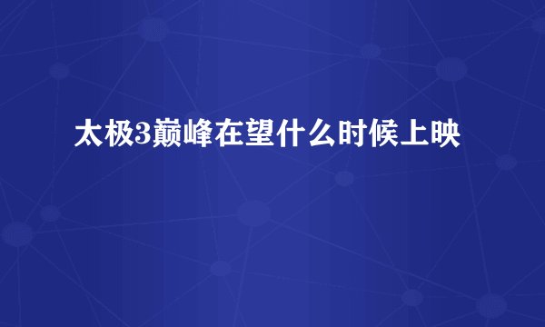 太极3巅峰在望什么时候上映