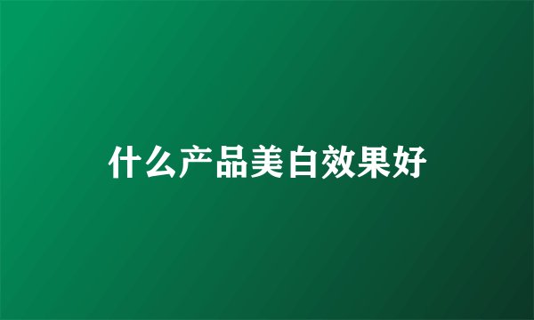 什么产品美白效果好