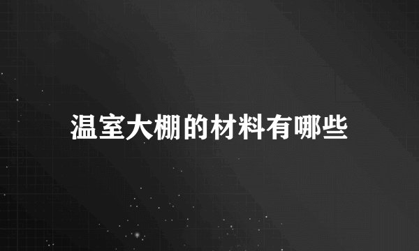 温室大棚的材料有哪些
