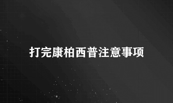 打完康柏西普注意事项