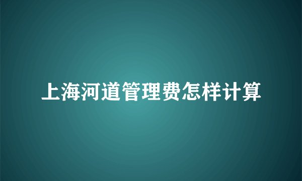 上海河道管理费怎样计算