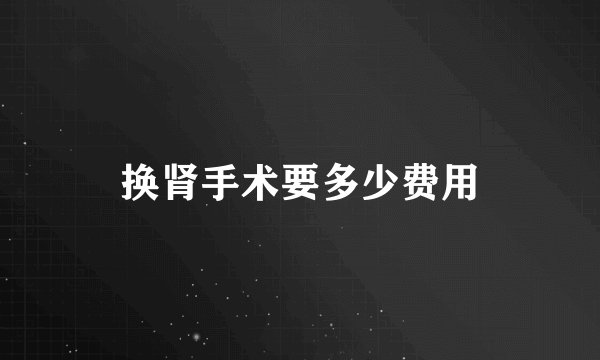 换肾手术要多少费用