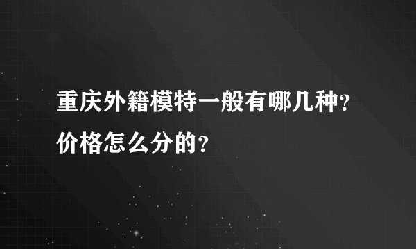 重庆外籍模特一般有哪几种？价格怎么分的？