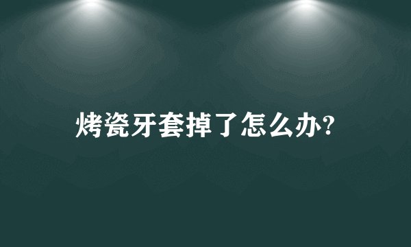 烤瓷牙套掉了怎么办?