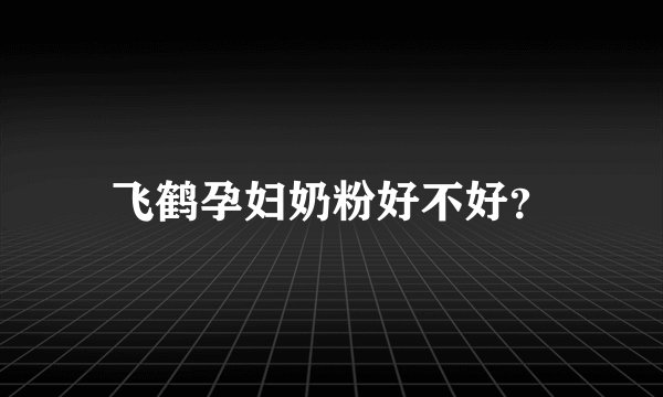 飞鹤孕妇奶粉好不好？