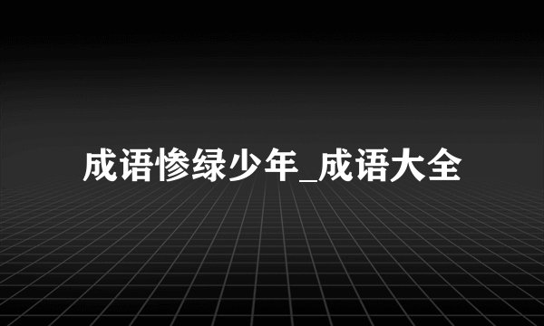 成语惨绿少年_成语大全