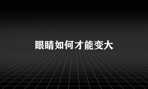 眼睛如何才能变大