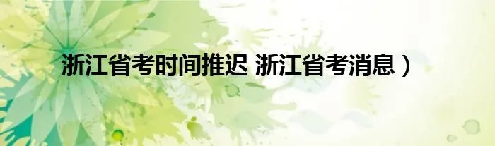 浙江省考时间推迟 浙江省考消息）