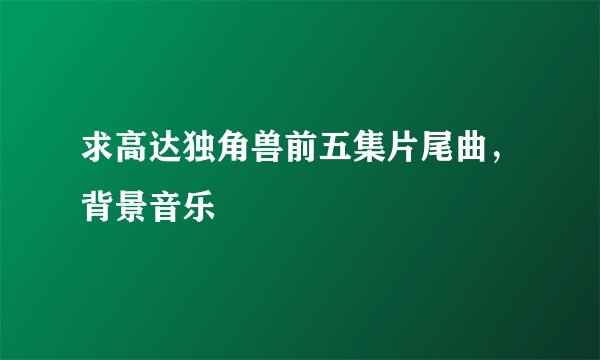 求高达独角兽前五集片尾曲，背景音乐