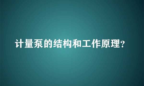 计量泵的结构和工作原理？
