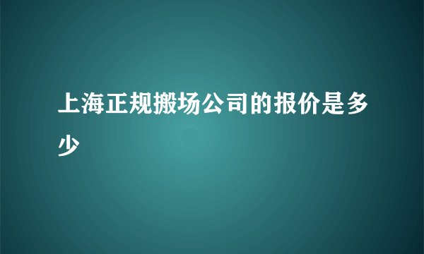 上海正规搬场公司的报价是多少