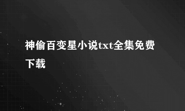 神偷百变星小说txt全集免费下载