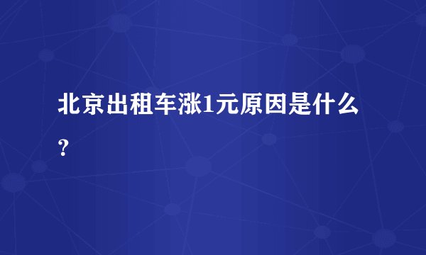 北京出租车涨1元原因是什么？