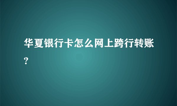 华夏银行卡怎么网上跨行转账?