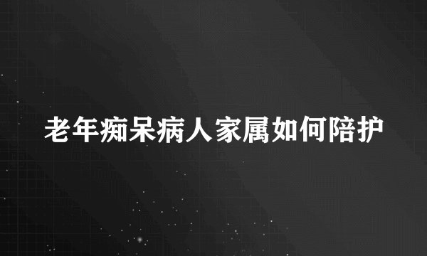 老年痴呆病人家属如何陪护