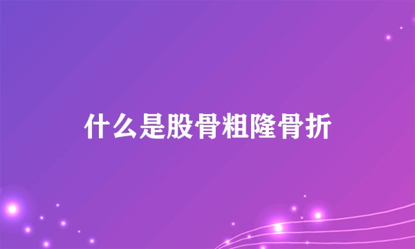 什么是股骨粗隆骨折